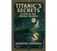 Titanic Secrets: Victim of the Federal Reserve: One Ship, One Secret, and the Birth of Global Control