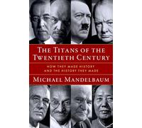 Titans of the Twentieth Century: How They Made History and the History They Made