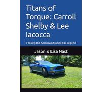 Titans of Torque: Carroll Shelby & Lee Iacocca: Forging the American Muscle Car Legend