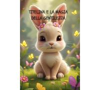 Titelina e la Magia della Gentilezza, Favole da Collezione, Libro Illustrato Bambini 3-7 anni, Favola sulla Gentilezza, Favole della Buonanotte ... della gentilezza e delle luce interiore