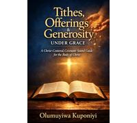 Tithes, Offerings & Generosity Under Grace: A Christ-Centered, Covenant-Sound Guide for the Body of Christ