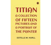 Titian: a collection of fifteen pictures and a portrait of the painter