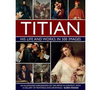Titien : sa vie et son œuvre en 500 images