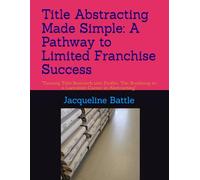 Title Abstracting Made Simple: A Pathway to Limited Franchise Success: "Turning Title Research into Profits: The Roadmap to a Lucrative Career in Abstracting"