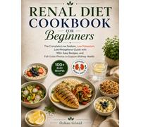 Title Renal Diet Cookbook for Beginners: The Complete Low Sodium, Low Potassium, Low Phosphorus Guide with 100+ Easy Recipes, Full-Color Photos to Support Kidney Health