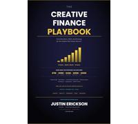 Title: The Creative Finance Playbook: Deal Structures, Math, and Strategy for the Modern Real Estate Investor: The Complete Guide to Novation, Subject-To, Seller Financing, Wraps, and Lease Options