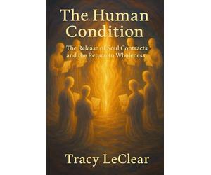Title: The Human Condition: The Release of Soul Contracts and the Return to Wholeness: A Journey Beyond Separation Into Divine Freedom and Love