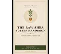 Title: The Raw Shea Butter Handbook: A Sourcing, Grading & Formulation Guide with 40 DIY Recipes for Skin, Hair, Lips & Balms Using Unrefined West African Butters and Cold-Pressed Oils