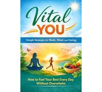 Title: Vital You: Simple Strategies for Body, Mind, and Energy: How to Feel Your Best Every Day Without Overwhelm