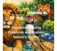 TITLE WILDLIFE ANIMALS OF THE WORLD: SUBTITLE Discover Amazing Creatures and Explore Nature’s Beauty