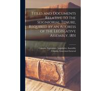 Titles And Documents Relative To The Seigniorial Tenure, Required By An Address Of The Legislative Assembly, 1851 [Microform]