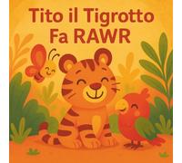 Tito il Tigrotto Fa RAWR - Libro Illustrato Cartonato per Bambini 1-3 Anni | Storia Tenerissima sull’Amicizia, il Coraggio e i Piccoli Grandi Progressi dei Più Piccoli | Libretto Educativo a Colori