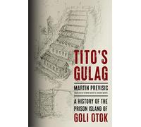 Tito's Gulag: A History of the Prison Island of Goli Otok