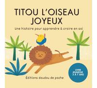 Titou l’Oiseau Joyeux - Un livre pour enfants sur la confiance en soi et la joie (3 à 7 ans): Livre jeunesse 3 à 7 ans pour apprendre à croire en soi