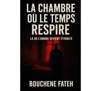 TITRE DU LIVRE : LA CHAMBRE OÙ LE TEMPS RESPIRE: Là où l’ombre devient éternité »