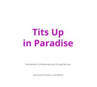 Tits Up in Paradise: One Women's Unfiltered Journey Through Burnout