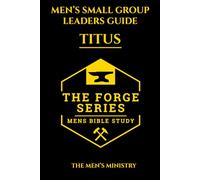 Titus: Men’s Small Group Study, Leaders Guide, The Forge Series: An 8 Week Discussion Guide and 21 Day Devotional for Men Building Brotherhood and Biblical Strength