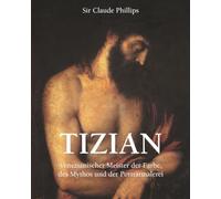 Tizian: Venezianischer Meister der Farbe, des Mythos und der Porträtmalerei