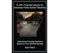 TL;DR: Financial Literacy for Arkansas Public School Teachers: Optimizing Financial Decisions Based on Your ARTRS Benefits