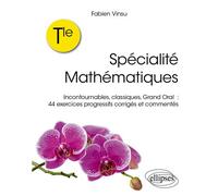 Tle - Spécialité Mathématiques Incontournables, classiques, grand oral : 44 exercices progressifs corrigés et commentés - Fabien Vinsu - Ellipses - broché - Scolaire / Universitaire