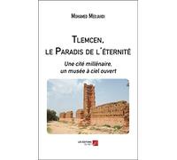 Tlemcen, le Paradis de l'éternité: Une cité millénaire, un musée à ciel ouvert