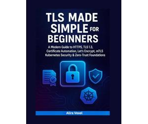 TLS Made Simple for Beginners: A Modern Guide to HTTPS, TLS 1.3, Certificate Automation, Let’s Encrypt, mTLS, Kubernetes Security & Zero-Trust Foundations