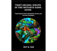 Tmnt Arcade: Wrath Of The Mutants Game Guide: Mastering The Game's Mechanics, Secrets, And Survival Techniques