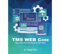 TMS WEB Core: Web Application Development with Delphi: Rapid Application Development for the Web