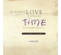 To a Child, Love Is Spelled T-I-M-E: What a Child Really Needs from You