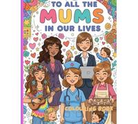 To All The Mums in Our Lives: A Heartfelt Colouring Book for All Kinds of Mums and Mother Figures.