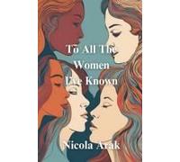 To All The Women I've Known: Poems On : Love, Feminism, Friendship, Sisterhood, Mother-Daughter Relationships And More