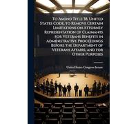 To Amend Title 38, United States Code, to Remove Certain Limitations on Attorney Representation of Claimants for Veterans Benefits in Administrative ... of Veterans Affairs, and for Other Purposes