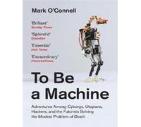 To Be a Machine Adventures Among Cyborgs, Utopians, Hackers and the Futurists Solving the Modest Problem of Death - Mark O'Connell - Granta - Poche - Essai