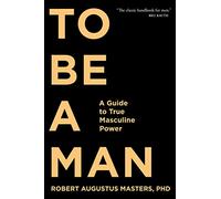 To Be a Man: A Guide to True Masculine Power