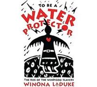 To Be A Water Protector by Winona LaDuke Winona LaDuke (Auteur)