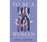 To Be a Woman: The Confusion over Female Identity and How Christians Can Respond