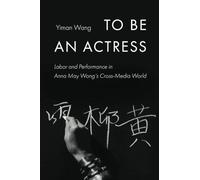 To Be an Actress: Labor and Performance in Anna May Wong's Cross-Media World