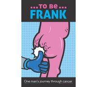 To Be Frank: One Man's Journey Through Cancer