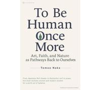 To Be Human Once More: Art, Faith, and Nature as Pathways Back to Ourselves