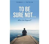 To Be Sure Not... - Thomas J. Patrick - Xulon Press - Livre en Anglais Thomas J. PatrickThomas J. Patrick (Auteur)