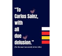 To Carlos Sainz, with all due delusion: For the man I am secretly in love with
