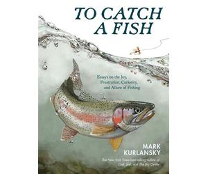 To Catch a Fish Essays on the Joy, Frustration, Curiosity, and Allure of Fishing - Mark Kurlansky - Storey Publishing, LLC - ebook (ePub) - Livre