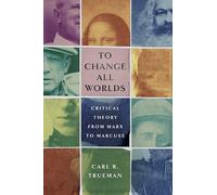 To Change All Worlds: Critical Theory from Marx to Marcuse