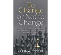 To Change Or Not To Change: 8 Steps To Get Comfortable With Taking Risks And Making Big Life Decisions