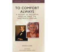 To Comfort Always by Clark David Professor of Medical Sociology Professor of Medical Sociology School of Interdisciplinary Studies University of Glasgow H David Clark, (Auteur)