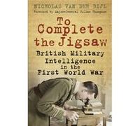 To Complete The Jigsaw: British Military Intelligence In The First World War (Paperback) Nicholas Van Der Bijl, (Auteur)
