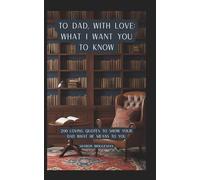 To Dad, With Love: What I Want You to Know.: 200 Loving Quotes to Show Your Dad What He Means to You.