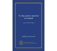 To-day and to-morrow in Ireland: essays on Irish subjects