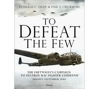 To Defeat the Few: The Luftwaffe’s campaign to destroy RAF Fighter Command, August-September 1940