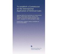 To establish a Commission on the International Application of Antitrust Laws: Hearings before the Committee on Governmental Affairs, United States ... 1010 ... October 31, 1979 and April 3, 1980